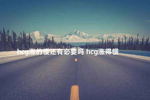 hcg涨的慢还有必要吗 hcg涨得慢有必要保胎吗